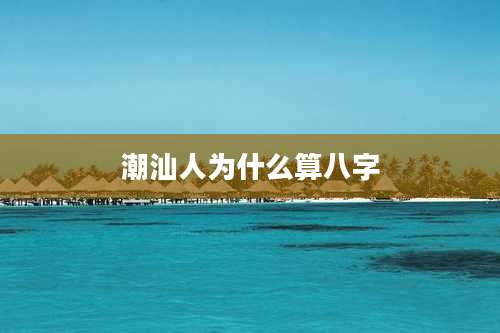 潮汕人为什么算八字