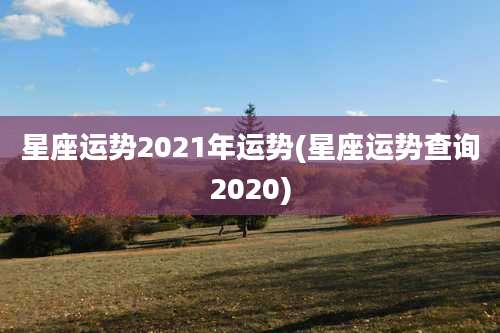 星座运势2021年运势(星座运势查询2020)