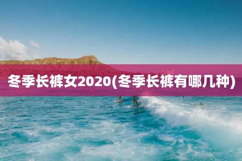 冬季长裤女2020(冬季长裤有哪几种)