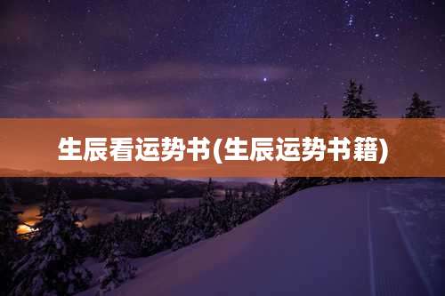 生辰看运势书(生辰运势书籍)