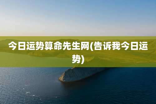 今日运势算命先生网(告诉我今日运势)