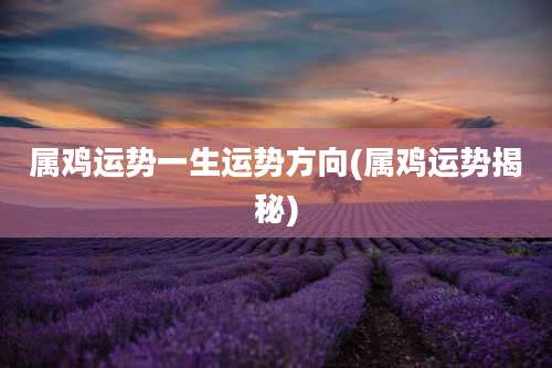 属鸡运势一生运势方向(属鸡运势揭秘)