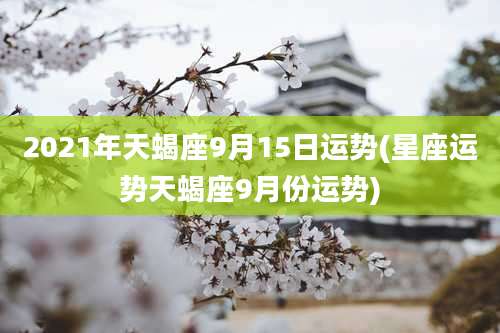 2021年天蝎座9月15日运势(星座运势天蝎座9月份运势)