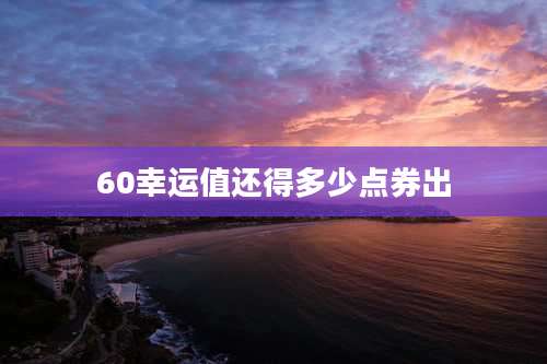 60幸运值还得多少点券出