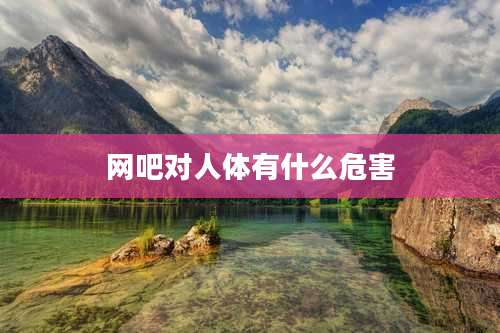 网吧对人体有什么危害