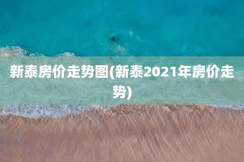 新泰房价走势图(新泰2021年房价走势)