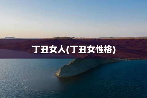 丁丑女人(丁丑女性格)