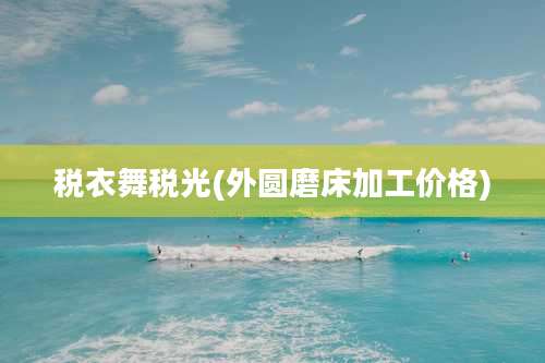 税衣舞税光(外圆磨床加工价格)