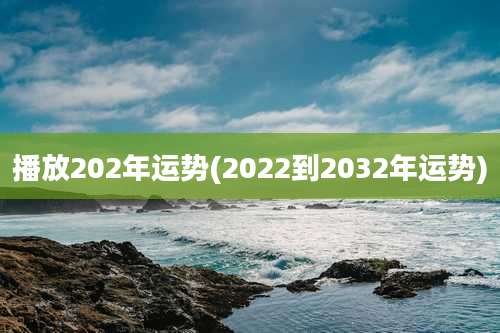 播放202年运势(2022到2032年运势)