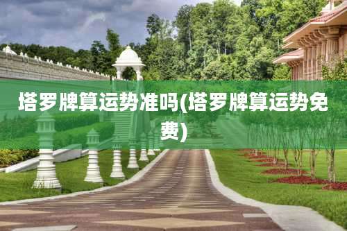 塔罗牌算运势准吗(塔罗牌算运势免费)