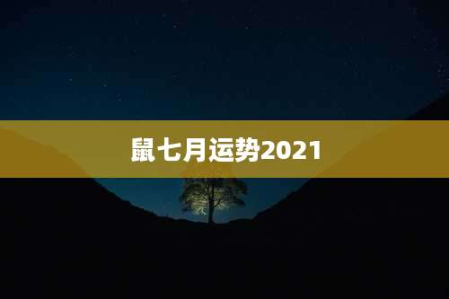 鼠七月运势2021