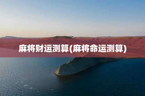 麻将财运测算(麻将命运测算)