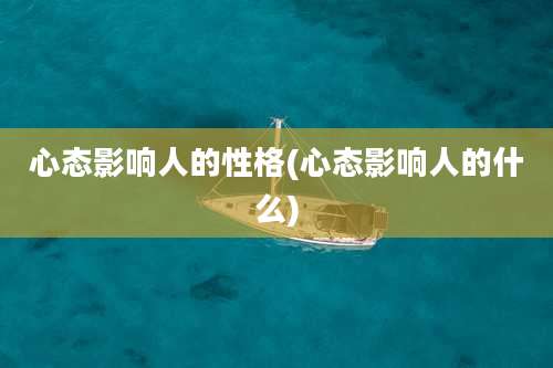 心态影响人的性格(心态影响人的什么)