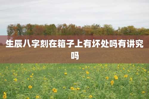 生辰八字刻在箱子上有坏处吗有讲究吗