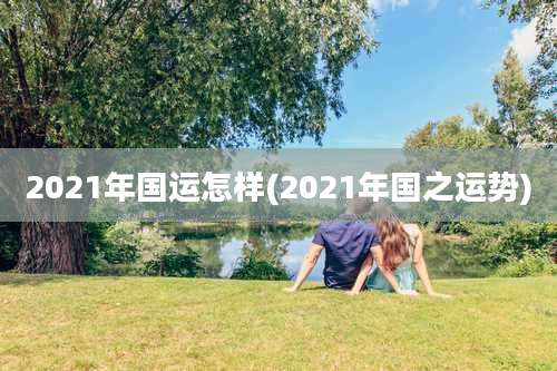 2021年国运怎样(2021年国之运势)