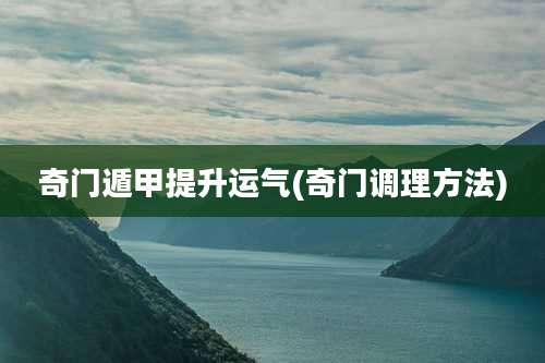 奇门遁甲提升运气(奇门调理方法)