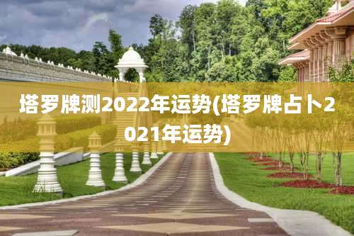 塔罗牌测2022年运势(塔罗牌占卜2021年运势)