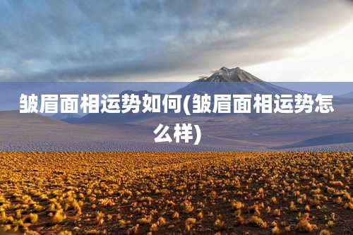 皱眉面相运势如何(皱眉面相运势怎么样)