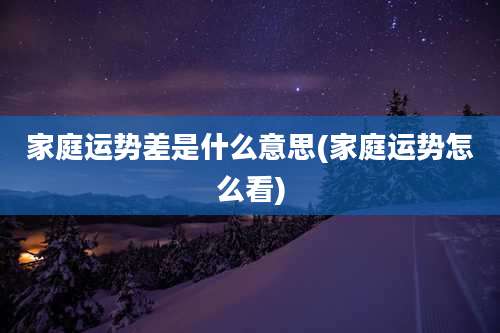 家庭运势差是什么意思(家庭运势怎么看)