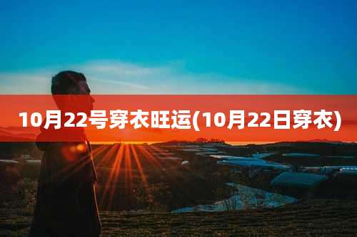 10月22号穿衣旺运(10月22日穿衣)