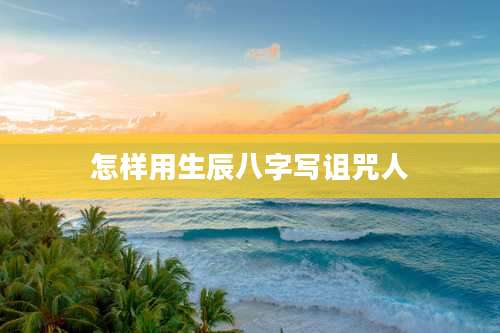 怎样用生辰八字写诅咒人