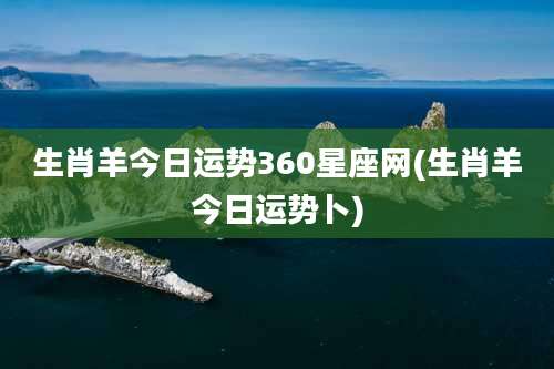 生肖羊今日运势360星座网(生肖羊今日运势卜)