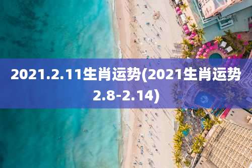 2021.2.11生肖运势(2021生肖运势2.8-2.14)