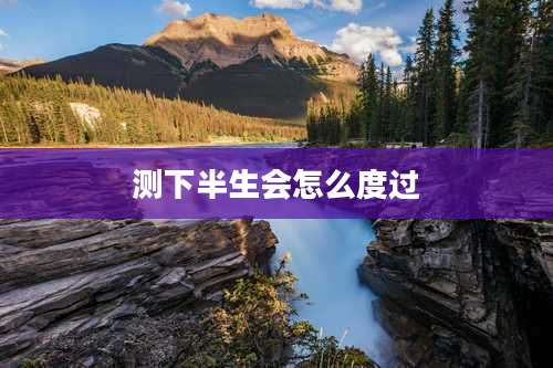 测下半生会怎么度过