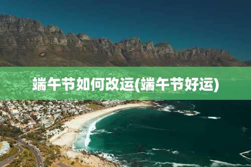 端午节如何改运(端午节好运)