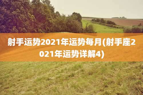 射手运势2021年运势每月(射手座2021年运势详解4)