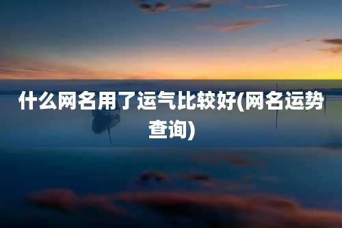 什么网名用了运气比较好(网名运势查询)