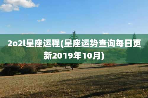 2o2l星座运程(星座运势查询每日更新2019年10月)