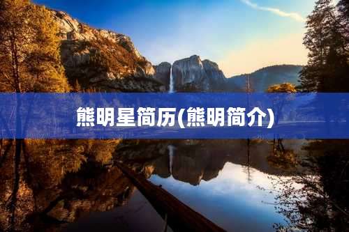 熊明星简历(熊明简介)