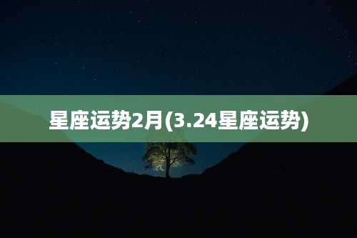 星座运势2月(3.24星座运势)