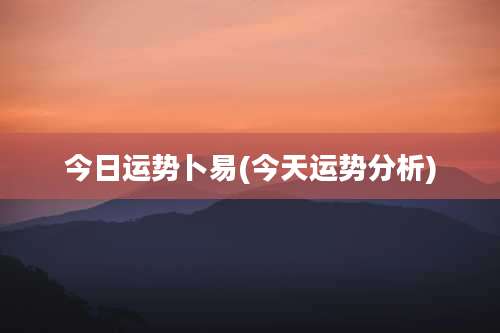 今日运势卜易(今天运势分析)
