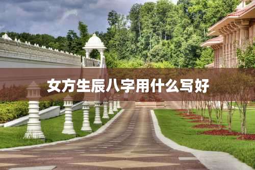 女方生辰八字用什么写好