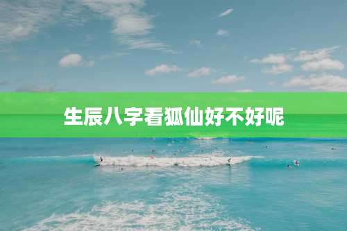 生辰八字看狐仙好不好呢