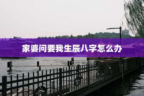 家婆问要我生辰八字怎么办
