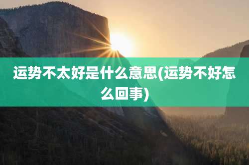 运势不太好是什么意思(运势不好怎么回事)