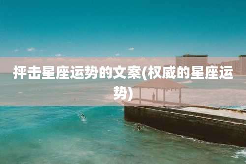 抨击星座运势的文案(权威的星座运势)