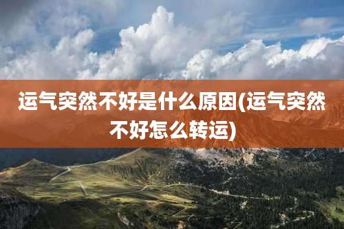 运气突然不好是什么原因(运气突然不好怎么转运)