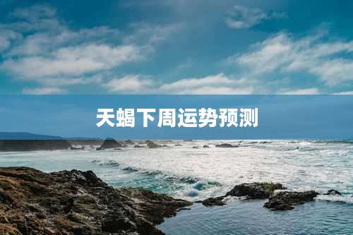 天蝎下周运势预测