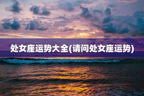 处女座运势大全(请问处女座运势)