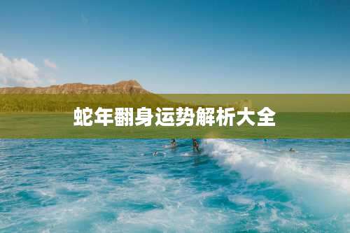 蛇年翻身运势解析大全