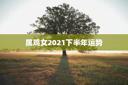 属鸡女2021下半年运势