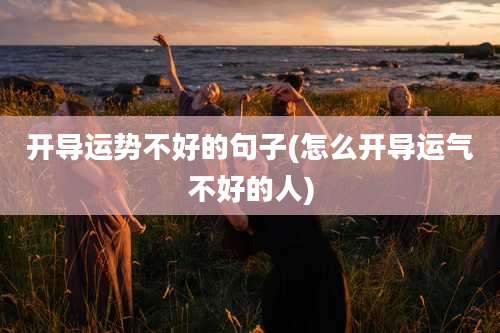 开导运势不好的句子(怎么开导运气不好的人)