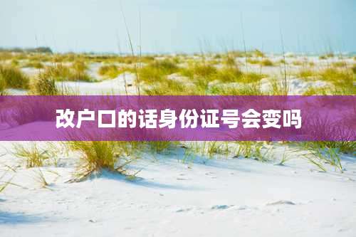 改户口的话身份证号会变吗