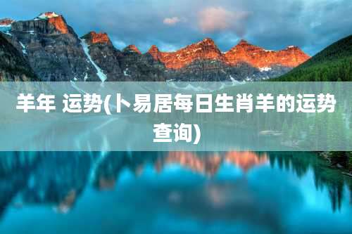 羊年 运势(卜易居每日生肖羊的运势查询)