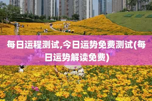 每日运程测试,今日运势免费测试(每日运势解读免费)