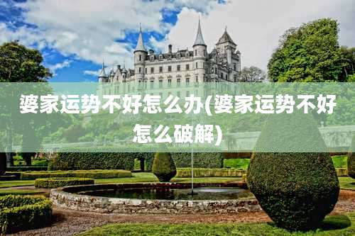 婆家运势不好怎么办(婆家运势不好怎么破解)